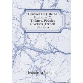 

Книга Oeuvres De J De La Fontaine: 2 Théatre Poésies diverses