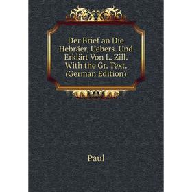 

Книга Der Brief an Die Hebräer, Uebers. Und Erklärt Von L. Zill. With the Gr. Text. (German Edition)