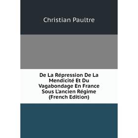 

Книга De La Répression De La Mendicité Et Du Vagabondage En France Sous L'ancien Régime (French Edition)