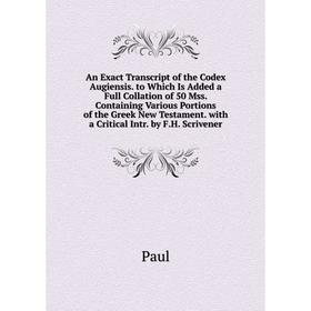 

Книга An Exact Transcript of the Codex Augiensis. to Which Is Added a Full Collation of 50 Mss. Containing Various Portions of the Greek New Testament