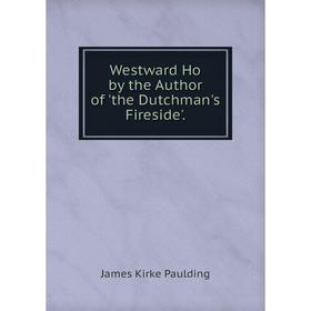 

Книга Westward Ho by the Author of 'the Dutchman's Fireside'