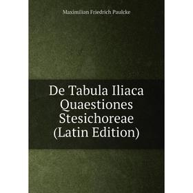 

Книга De Tabula Iliaca Quaestiones Stesichoreae (Latin Edition)