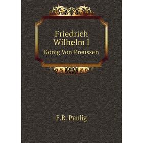 

Книга Friedrich Wilhelm I. König Von Preussen
