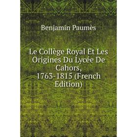 

Книга Le Collège Royal Et Les Origines Du Lycée De Cahors, 1763-1815