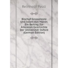 

Книга Bischof Grosseteste Und Adam Von Marsh: Ein Beitrag Zur Ältereren Geschichte Der Universität Oxford (German Edition)