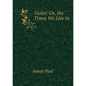 

Книга Violet: Or, the Times We Live in