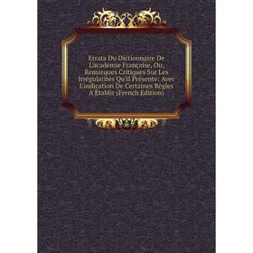 

Книга Errata Du Dictionnaire De L'académie Française, Ou, Remarques Critiques Sur Les Irrégularités Qu'il Présente: Avec L'indication De Certaines Règ