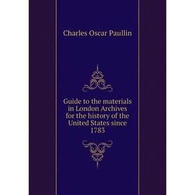 

Книга Guide to the materials in London Archives for the history of the United States since 1783