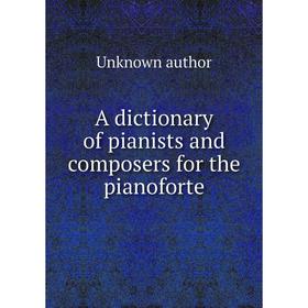 

Книга A dictionary of pianists and composers for the pianoforte