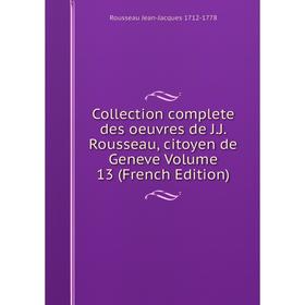 

Книга Collection complete des oeuvres de J.J. Rousseau, citoyen de Geneve Volume 13 (French Edition)