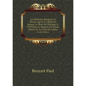 

Книга Les Hérésies Pendant Le Moyen Age Et La Réforme Jusqua La Mort De Philippe Ii, 1598 Dans La Région De Douai, Darras Et Au Pays De LalleuFrench E