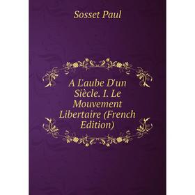 

Книга A L'aube D'un Siècle. I. Le Mouvement Libertaire (French Edition)