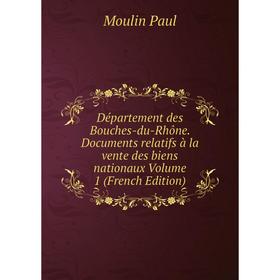 

Книга Département des Bouches-du-Rhône. Documents relatifs à la vente des biens nationaux Volume 1 (French Edition)