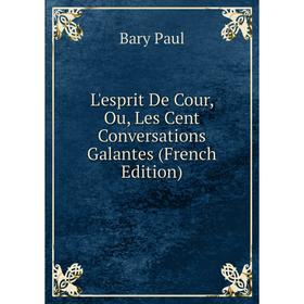 

Книга L'esprit De Cour, Ou, Les Cent Conversations Galantes