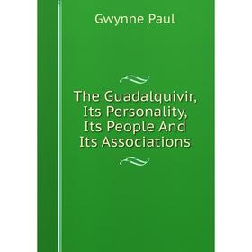 

Книга The Guadalquivir, Its Personality, Its People And Its Associations