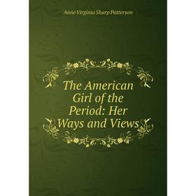 

Книга The American Girl of the Period: Her Ways and Views