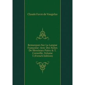 

Книга Remarques Sur La Langue Françoise: Avec Des Notes De Messieurs Patru & T. Corneille, Volume 3 (French Edition)