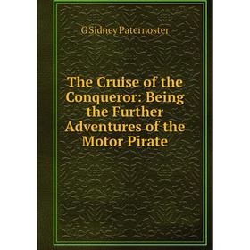 

Книга The Cruise of the Conqueror: Being the Further Adventures of the Motor Pirate