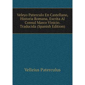 

Книга Veleyo Paterculo En Castellano, Historia Romana, Escrita Al Consul Marco Vinicio. Traducida (Spanish Edition)