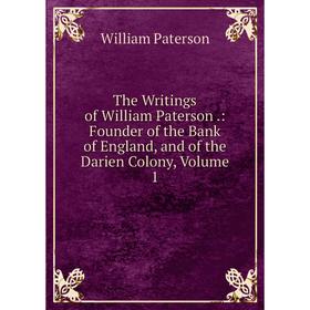 

Книга The Writings of William Paterson.: Founder of the Bank of England, and of the Darien Colony, Volume 1