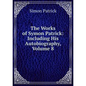 

Книга The Works of Symon Patrick: Including His Autobiography, Volume 8