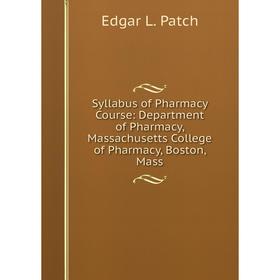 

Книга Syllabus of Pharmacy Course: Department of Pharmacy, Massachusetts College of Pharmacy, Boston, Mass