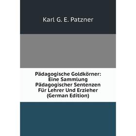 

Книга Pädagogische Goldkörner: Eine Sammlung Pädagogischer Sentenzen Für Lehrer Und Erzieher