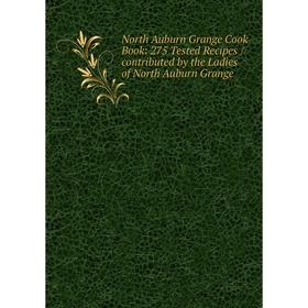 

Книга North Auburn Grange Cook Book: 275 Tested Recipes /contributed by the Ladies of North Auburn Grange
