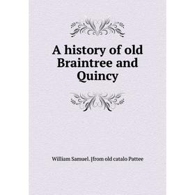 

Книга A history of old Braintree and Quincy