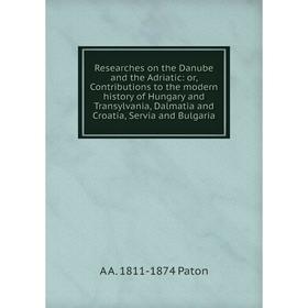 

Книга Researches on the Danube and the Adriatic: or, Contributions to the modern history of Hungary and Transylvania, Dalmatia and Croatia, Servia and