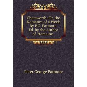 

Книга Chatsworth: Or, the Romance of a Week By P.G. Patmore. Ed. by the Author of 'tremaine'