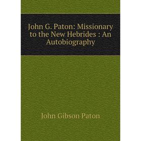 

Книга John G. Paton: Missionary to the New Hebrides: An Autobiography