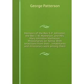 

Книга Memoirs of the Rev S F Johnston, the Rev J W Matheson, and Mrs Mary Johnston Matheson Missionaries on Tanna With selections from their inha