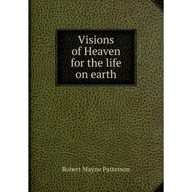 

Книга Visions of Heaven for the life on earth