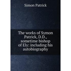 

Книга The works of Symon Patrick, D.D., sometime bishop of Ely: including his autobiography