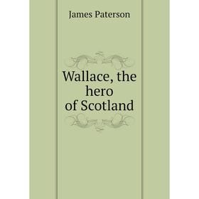 

Книга Wallace, the hero of Scotland