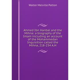 

Книга Ahmed Ibn Hanbal and the Mihna: a biography of the Imam including an account of the Mohammedan Inquisition called the Mihna, 218-234 A.H