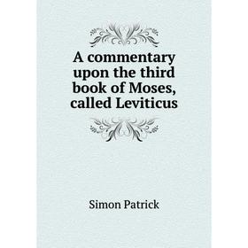 

Книга A commentary upon the third book of Moses, called Leviticus