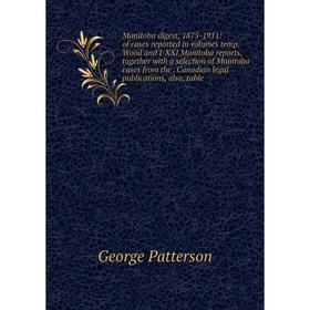 

Книга Manitoba digest, 1875-1911: of cases reported in volumes temp Wood and I-XXI Manitoba reports, together with a selection of Manitoba cases from