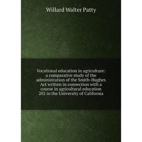 

Книга Vocational education in agriculture: a comparative study of the administration of the Smith-Hughes Act written in connection with a course in ag