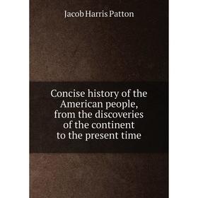 

Книга Concise history of the American people, from the discoveries of the continent to the present time