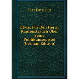 

Книга Etwas Für Den Herrn Rautenstrauch Über Seine Publikumsepistel (German Edition)