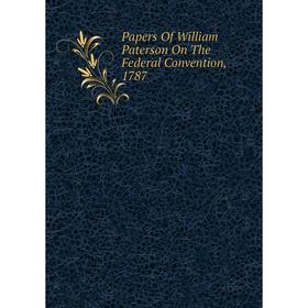 

Книга Papers Of William Paterson On The Federal Convention, 1787