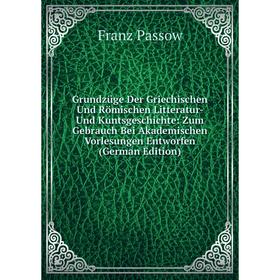 

Книга Grundzüge Der Griechischen Und Römischen Litteratur- Und Kuntsgeschichte: Zum Gebrauch Bei Akademischen Vorlesungen Entworfen (German Edition)
