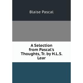 

Книга A Selection from Pascal's Thoughts, Tr. by H.L.S. Lear