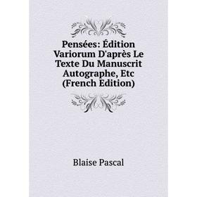 

Книга Pensées: Édition Variorum D'après Le Texte Du Manuscrit Autographe, Etc (French Edition)