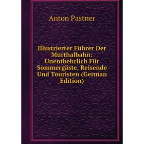 

Книга Illustrierter Führer Der Murthalbahn: Unentbehrlich Für Sommergäste, Reisende Und Touristen (German Edition)