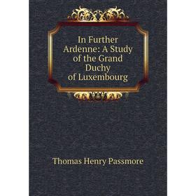 

Книга In Further Ardenne: A Study of the Grand Duchy of Luxembourg