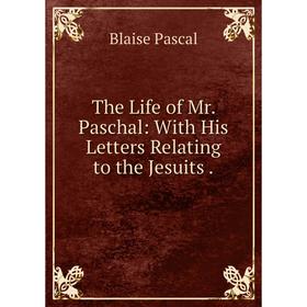 

Книга The Life of Mr. Paschal: With His Letters Relating to the Jesuits