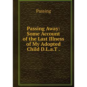 

Книга Passing Away: Some Account of the Last Illness of My Adopted Child DLaT